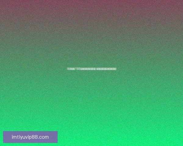 IM体育与188体育平台全面对比分析 哪个更适合你的体育娱乐需求